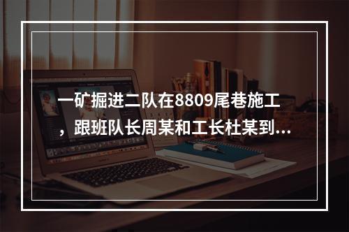 一矿掘进二队在8809尾巷施工，跟班队长周某和工长杜某到达工