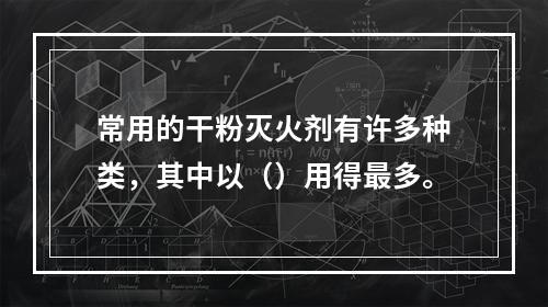 常用的干粉灭火剂有许多种类，其中以（）用得最多。