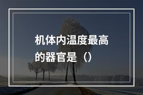 机体内温度最高的器官是（）