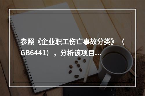 参照《企业职工伤亡事故分类》（GB6441），分析该项目施工