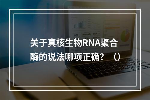 关于真核生物RNA聚合酶的说法哪项正确？（）