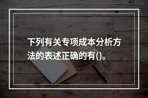 下列有关专项成本分析方法的表述正确的有()。