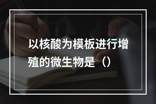 以核酸为模板进行增殖的微生物是（）