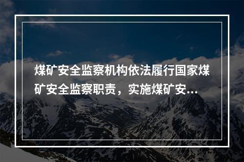 煤矿安全监察机构依法履行国家煤矿安全监察职责，实施煤矿安全监