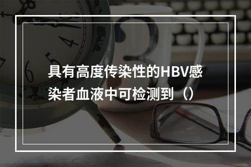 具有高度传染性的HBV感染者血液中可检测到（）