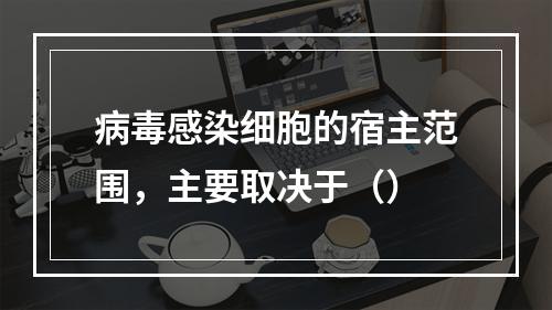 病毒感染细胞的宿主范围，主要取决于（）