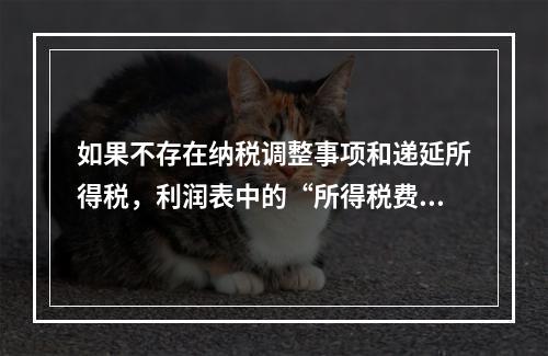 如果不存在纳税调整事项和递延所得税，利润表中的“所得税费用”