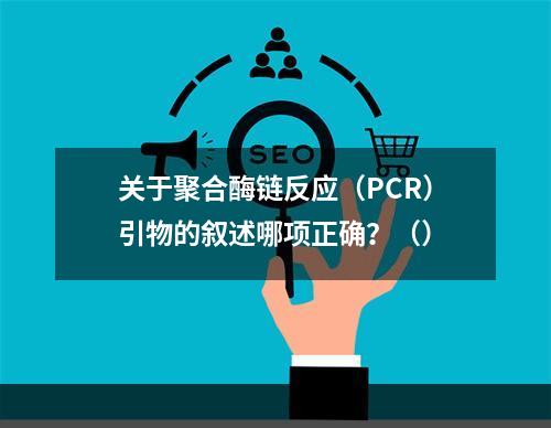 关于聚合酶链反应（PCR）引物的叙述哪项正确？（）