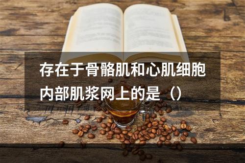 存在于骨骼肌和心肌细胞内部肌浆网上的是（）