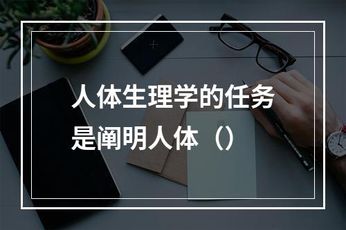 人体生理学的任务是阐明人体（）