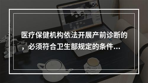 医疗保健机构依法开展产前诊断的，必须符合卫生部规定的条件和技