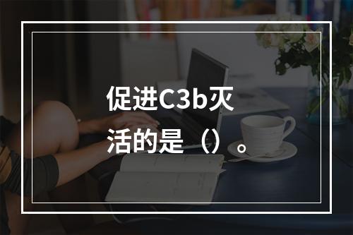 促进C3b灭活的是（）。