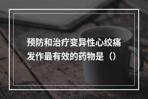 预防和治疗变异性心绞痛发作最有效的药物是（）