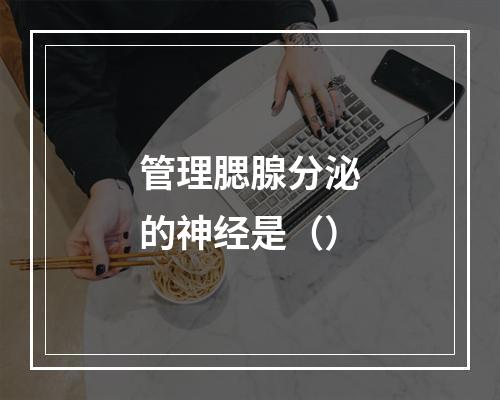 管理腮腺分泌的神经是（）