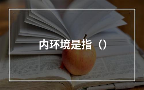 内环境是指（）