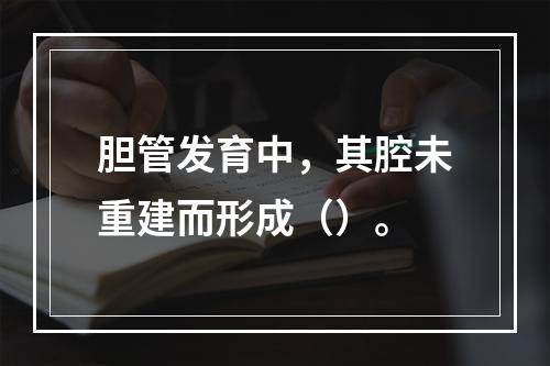 胆管发育中，其腔未重建而形成（）。