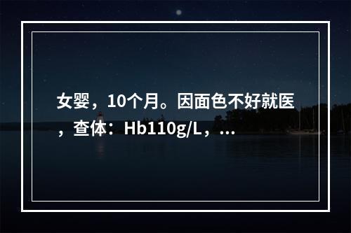 女婴，10个月。因面色不好就医，查体：Hb110g/L，为了