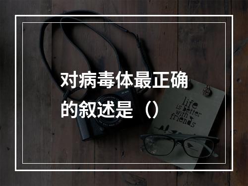 对病毒体最正确的叙述是（）