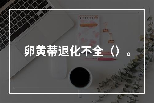 卵黄蒂退化不全（）。