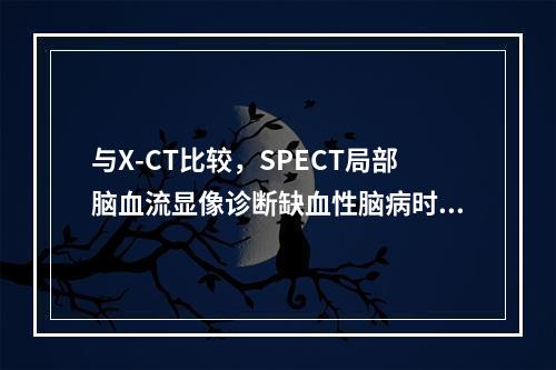 与X-CT比较，SPECT局部脑血流显像诊断缺血性脑病时，对