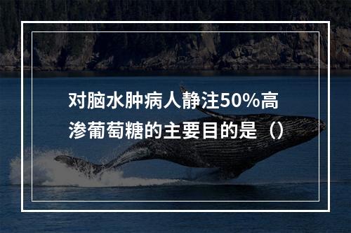 对脑水肿病人静注50%高渗葡萄糖的主要目的是（）