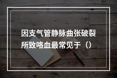 因支气管静脉曲张破裂所致咯血最常见于（）