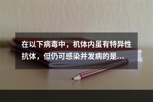 在以下病毒中，机体内虽有特异性抗体，但仍可感染并发病的是（）