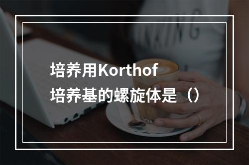 培养用Korthof培养基的螺旋体是（）