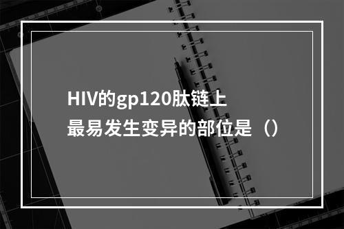 HIV的gp120肽链上最易发生变异的部位是（）