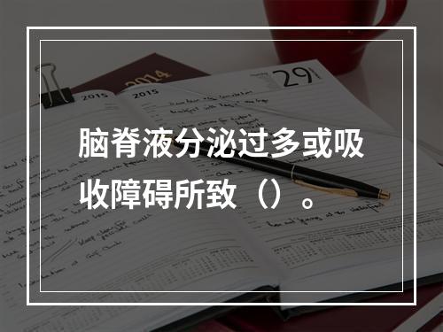 脑脊液分泌过多或吸收障碍所致（）。