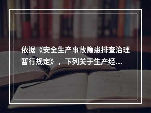 依据《安全生产事故隐患排查治理暂行规定》，下列关于生产经营