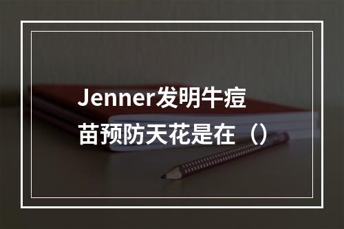 Jenner发明牛痘苗预防天花是在（）