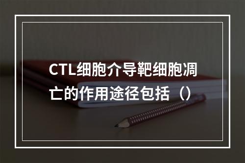 CTL细胞介导靶细胞凋亡的作用途径包括（）