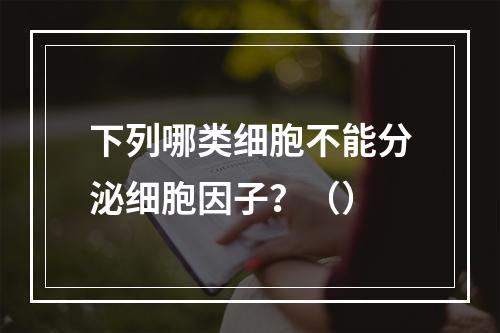 下列哪类细胞不能分泌细胞因子？（）