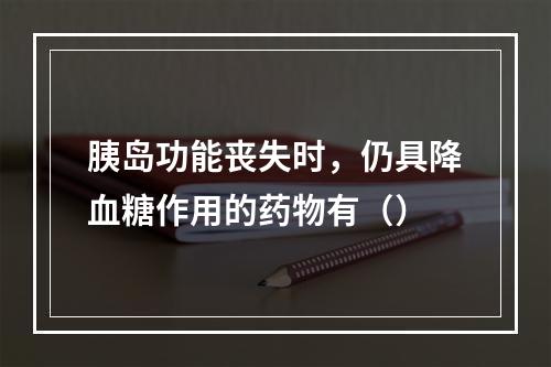 胰岛功能丧失时，仍具降血糖作用的药物有（）