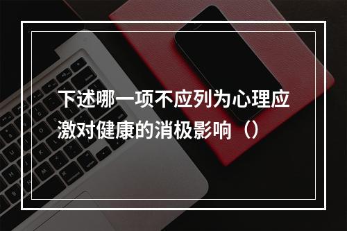 下述哪一项不应列为心理应激对健康的消极影响（）