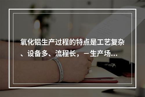 氧化铝生产过程的特点是工艺复杂、设备多、流程长，－生产场所存