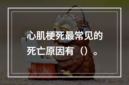 心肌梗死最常见的死亡原因有（）。