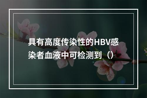 具有高度传染性的HBV感染者血液中可检测到（）