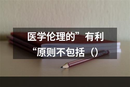 医学伦理的”有利“原则不包括（）