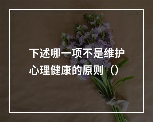 下述哪一项不是维护心理健康的原则（）