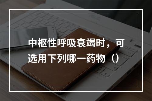 中枢性呼吸衰竭时，可选用下列哪一药物（）