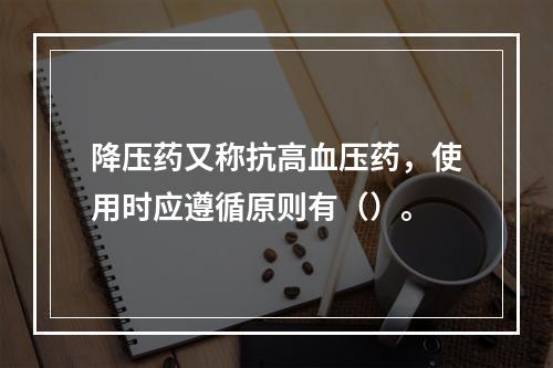 降压药又称抗高血压药，使用时应遵循原则有（）。