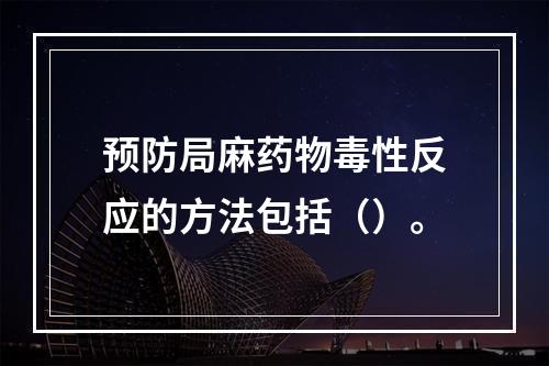 预防局麻药物毒性反应的方法包括（）。