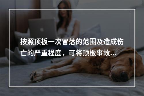 按照顶板一次冒落的范围及造成伤亡的严重程度，可将顶板事故分为