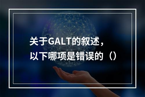 关于GALT的叙述，以下哪项是错误的（）