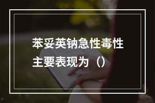 苯妥英钠急性毒性主要表现为（）