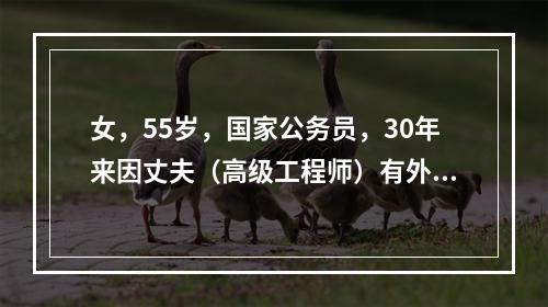 女，55岁，国家公务员，30年来因丈夫（高级工程师）有外遇，