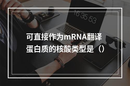 可直接作为mRNA翻译蛋白质的核酸类型是（）