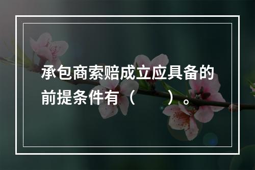 承包商索赔成立应具备的前提条件有（　　）。